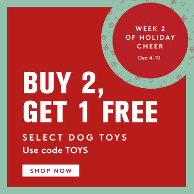 week 2 of holiday cheer. dec 4 through 10. Buy 2 get 1 free select dog toys. use code TOYS. click to shop now. 